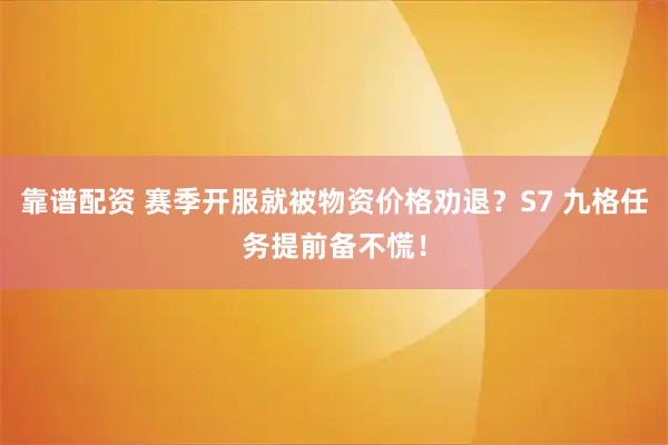 靠谱配资 赛季开服就被物资价格劝退？S7 九格任务提前备不慌！