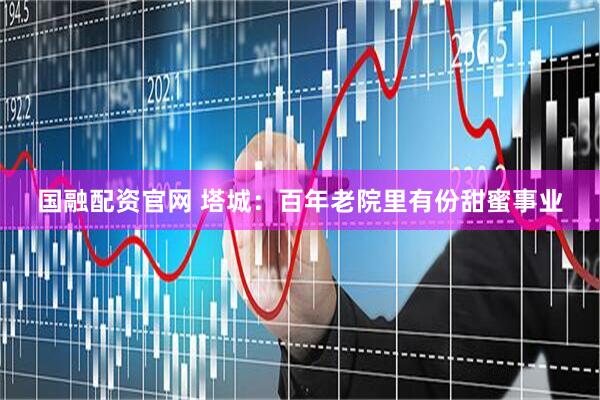 国融配资官网 塔城：百年老院里有份甜蜜事业