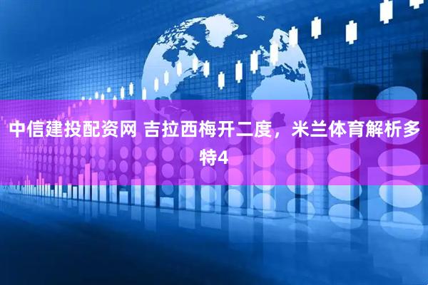 中信建投配资网 吉拉西梅开二度，米兰体育解析多特4
