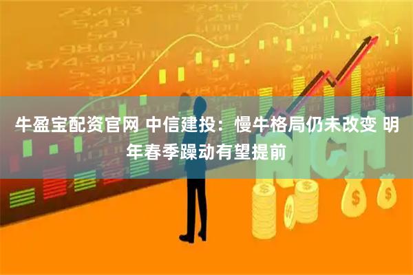 牛盈宝配资官网 中信建投：慢牛格局仍未改变 明年春季躁动有望提前