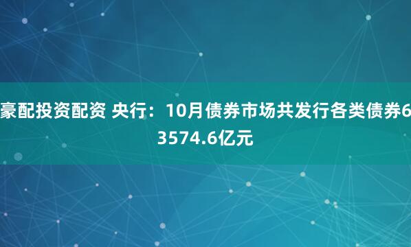 豪配投资配资 央行：10月债券市场共发行各类债券63574.6亿元