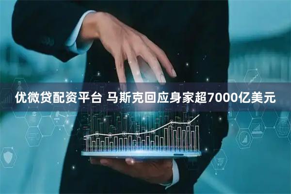 优微贷配资平台 马斯克回应身家超7000亿美元