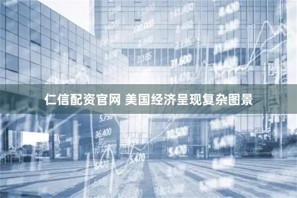 仁信配资官网 美国经济呈现复杂图景