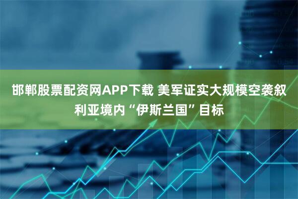 邯郸股票配资网APP下载 美军证实大规模空袭叙利亚境内“伊斯兰国”目标