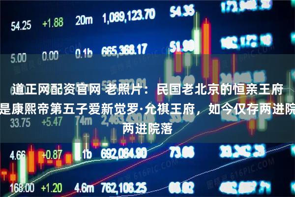 道正网配资官网 老照片：民国老北京的恒亲王府，是康熙帝第五子爱新觉罗·允祺王府，如今仅存两进院落