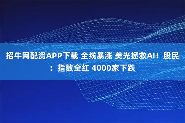招牛网配资APP下载 全线暴涨 美光拯救AI！股民：指数全红 4000家下跌